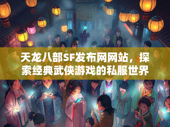 天龙八部SF发布网网站，探索经典武侠游戏的私服世界