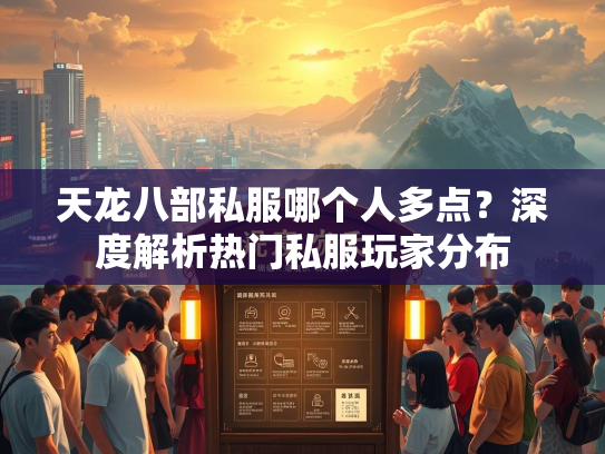 天龙八部私服哪个人多点？深度解析热门私服玩家分布