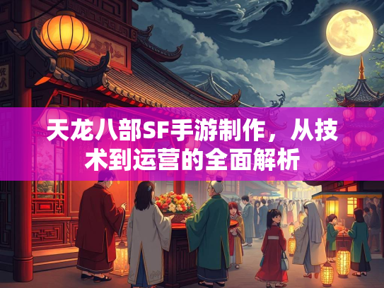 天龙八部SF手游制作，从技术到运营的全面解析  第2张