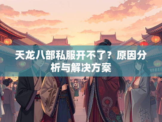 天龙八部私服开不了？原因分析与解决方案