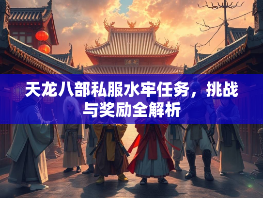 天龙八部私服水牢任务，挑战与奖励全解析