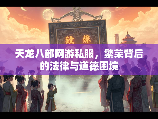 天龙八部网游私服，繁荣背后的法律与道德困境