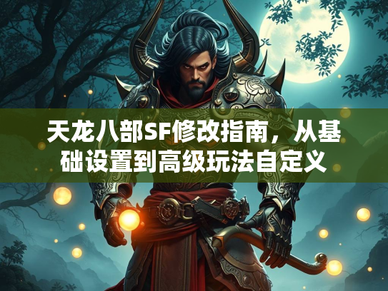 天龙八部SF修改指南，从基础设置到高级玩法自定义  第4张