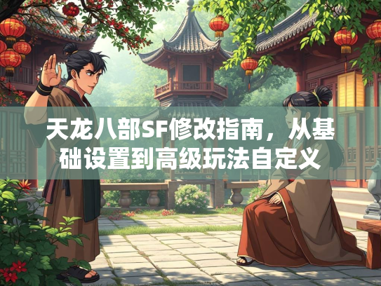 天龙八部SF修改指南，从基础设置到高级玩法自定义