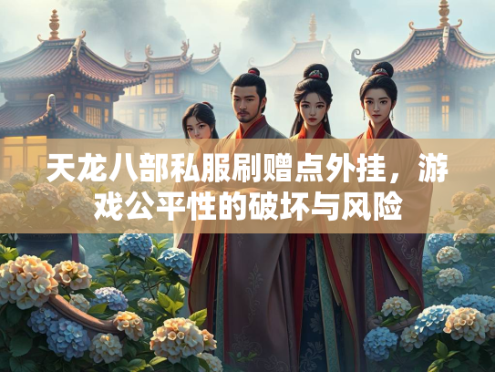 天龙八部私服刷赠点外挂，游戏公平性的破坏与风险
