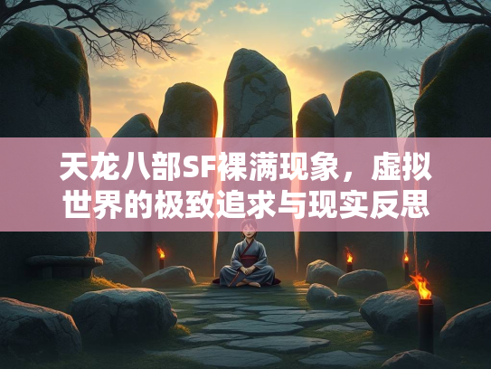 天龙八部SF裸满现象，虚拟世界的极致追求与现实反思  第4张