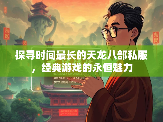 探寻时间最长的天龙八部私服，经典游戏的永恒魅力