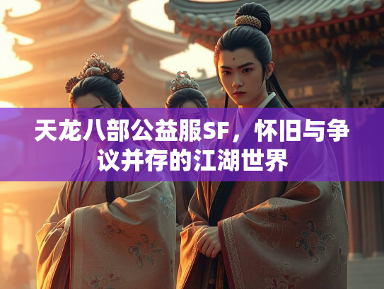 天龙八部公益服SF，怀旧与争议并存的江湖世界