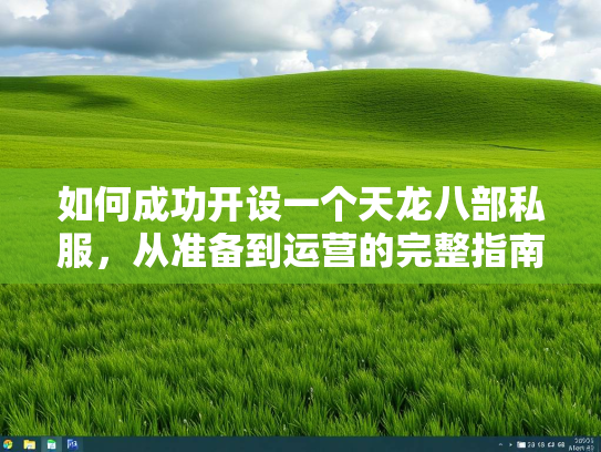 如何成功开设一个天龙八部私服，从准备到运营的完整指南
