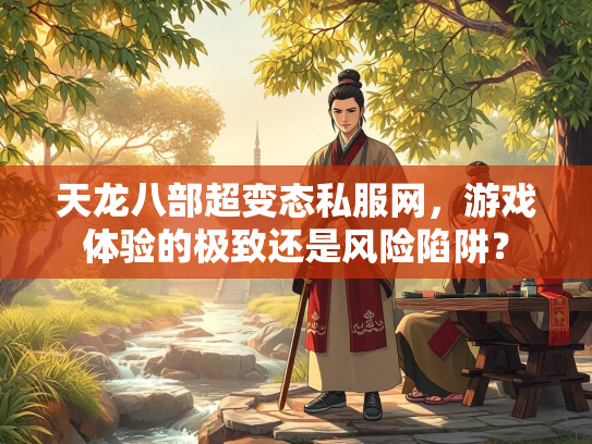 天龙八部超变态私服网，游戏体验的极致还是风险陷阱？  第2张