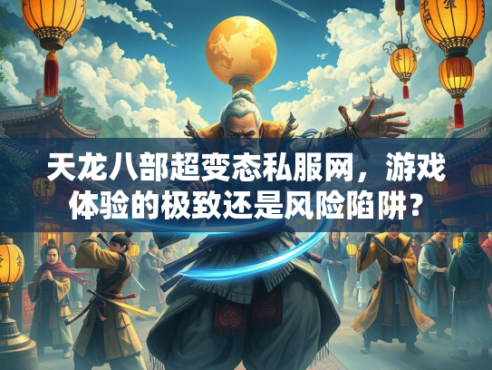 天龙八部超变态私服网，游戏体验的极致还是风险陷阱？  第3张