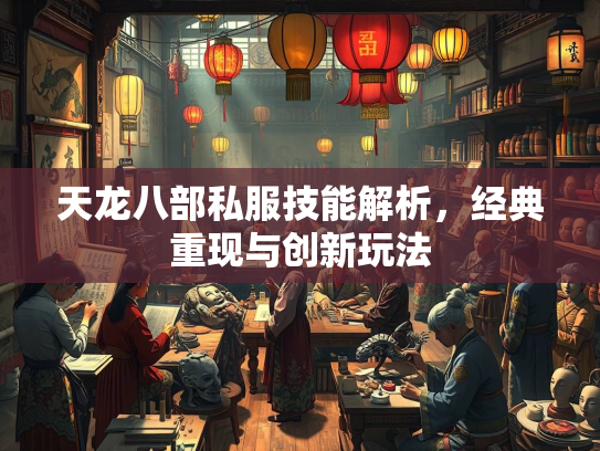 天龙八部私服技能解析，经典重现与创新玩法