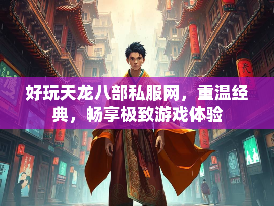 好玩天龙八部私服网，重温经典，畅享极致游戏体验