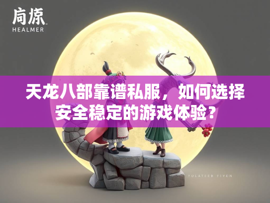 天龙八部靠谱私服，如何选择安全稳定的游戏体验？