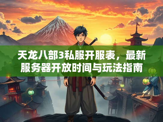 天龙八部3私服开服表，最新服务器开放时间与玩法指南