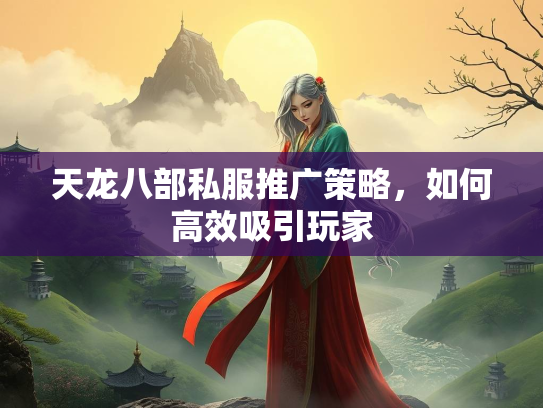 天龙八部私服推广策略，如何高效吸引玩家  第2张