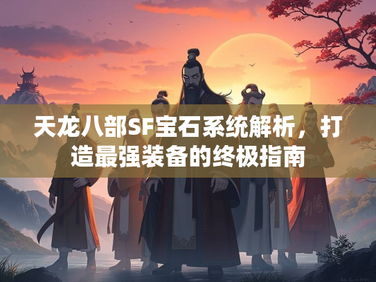 天龙八部SF宝石系统解析，打造最强装备的终极指南