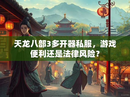 天龙八部3多开器私服，游戏便利还是法律风险？  第2张