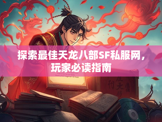 探索最佳天龙八部SF私服网，玩家必读指南