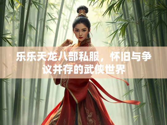 乐乐天龙八部私服，怀旧与争议并存的武侠世界