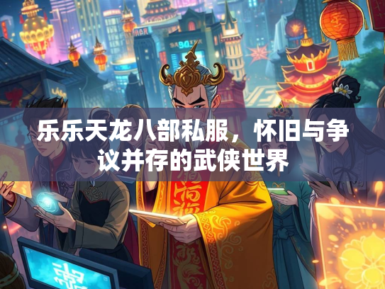 乐乐天龙八部私服，怀旧与争议并存的武侠世界
