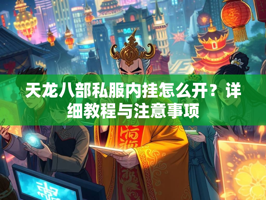 天龙八部私服内挂怎么开？详细教程与注意事项