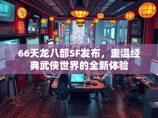 66天龙八部SF发布，重温经典武侠世界的全新体验