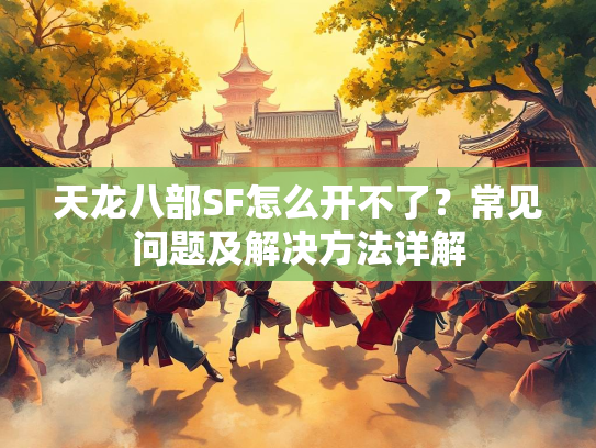 天龙八部SF怎么开不了？常见问题及解决方法详解