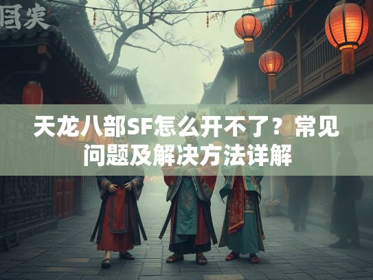 天龙八部SF怎么开不了？常见问题及解决方法详解