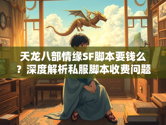 天龙八部情缘SF脚本要钱么？深度解析私服脚本收费问题
