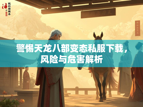 警惕天龙八部变态私服下载，风险与危害解析