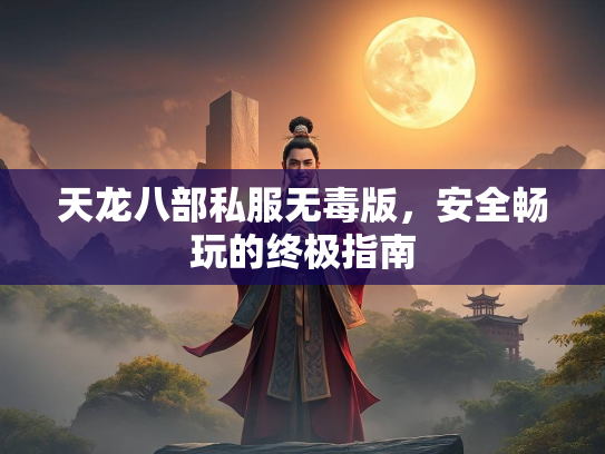 天龙八部私服无毒版，安全畅玩的终极指南