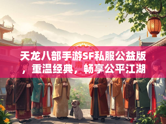 天龙八部手游SF私服公益版，重温经典，畅享公平江湖
