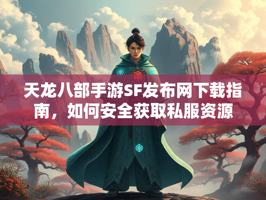 天龙八部手游SF发布网下载指南，如何安全获取私服资源  第3张