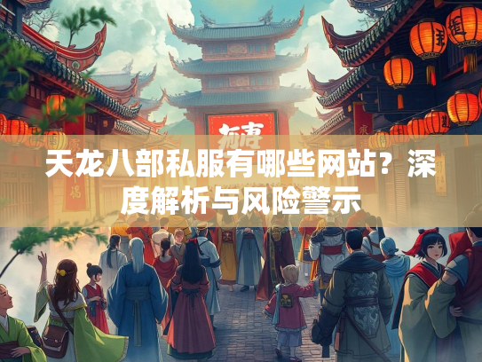 天龙八部私服有哪些网站？深度解析与风险警示