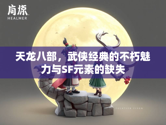 天龙八部，武侠经典的不朽魅力与SF元素的缺失