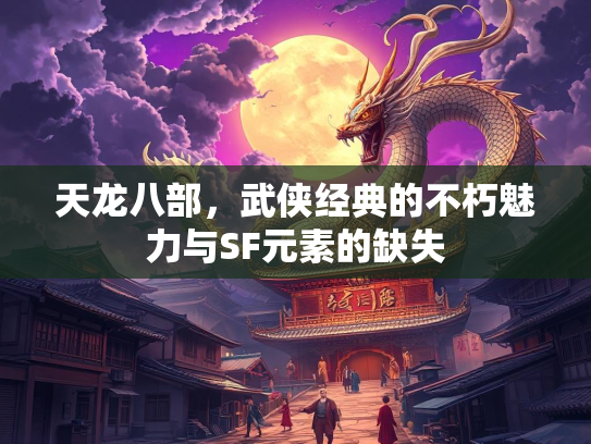 天龙八部，武侠经典的不朽魅力与SF元素的缺失
