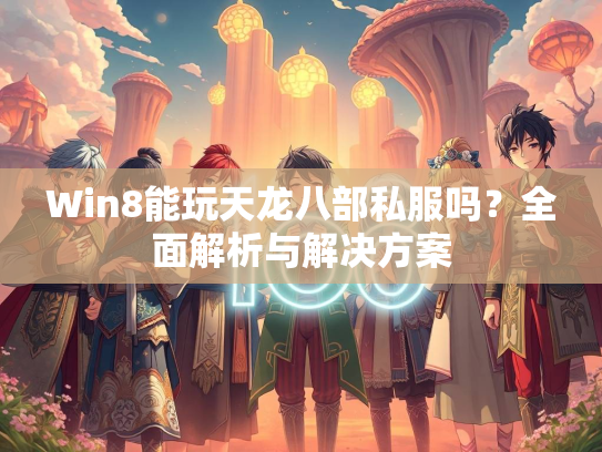 Win8能玩天龙八部私服吗？全面解析与解决方案  第2张
