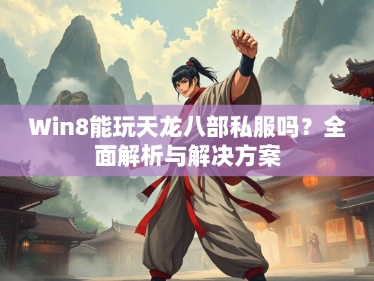 Win8能玩天龙八部私服吗？全面解析与解决方案