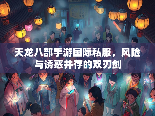 天龙八部手游国际私服，风险与诱惑并存的双刃剑  第3张