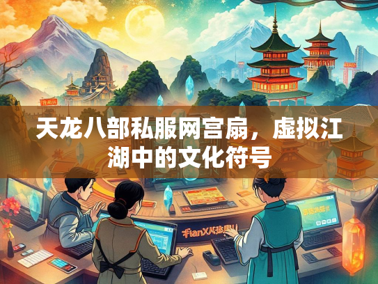天龙八部私服网宫扇，虚拟江湖中的文化符号