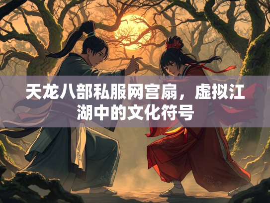 天龙八部私服网宫扇，虚拟江湖中的文化符号