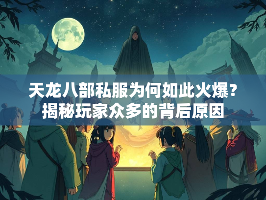 天龙八部私服为何如此火爆？揭秘玩家众多的背后原因