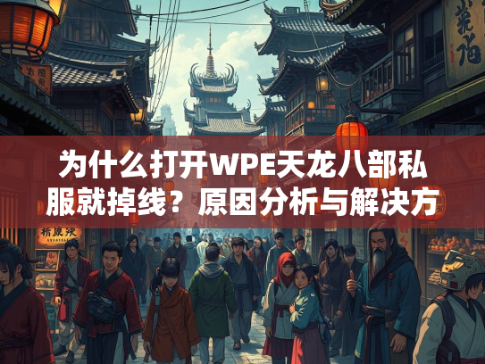 为什么打开WPE天龙八部私服就掉线？原因分析与解决方案  第4张