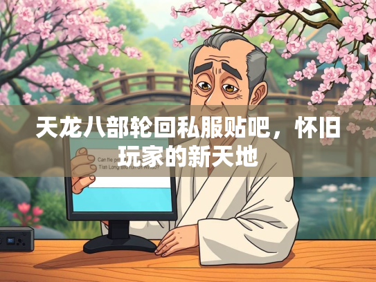 天龙八部轮回私服贴吧，怀旧玩家的新天地