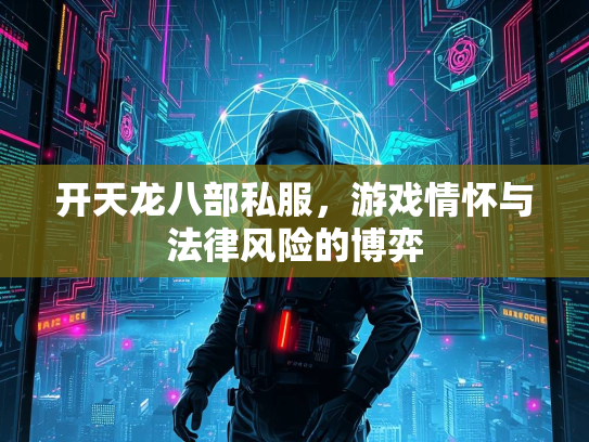 开天龙八部私服，游戏情怀与法律风险的博弈  第1张
