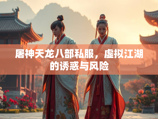 屠神天龙八部私服，虚拟江湖的诱惑与风险
