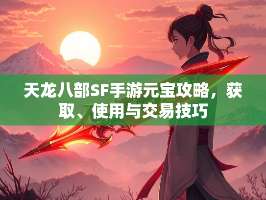 天龙八部SF手游元宝攻略，获取、使用与交易技巧  第2张