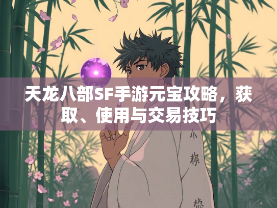 天龙八部SF手游元宝攻略，获取、使用与交易技巧