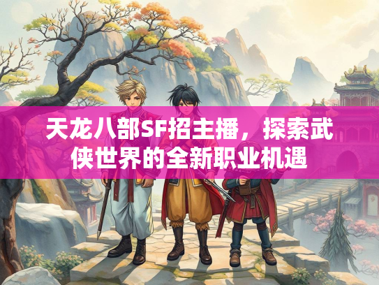 天龙八部SF招主播，探索武侠世界的全新职业机遇  第3张